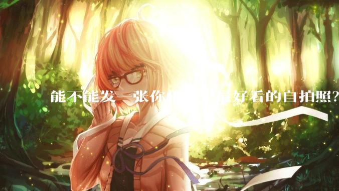 能不能发一张你相册里最好看的自拍照？